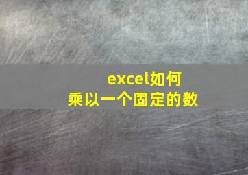 excel如何乘以一个固定的数