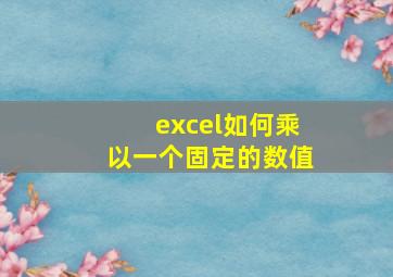 excel如何乘以一个固定的数值