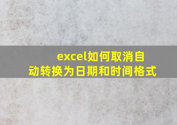 excel如何取消自动转换为日期和时间格式