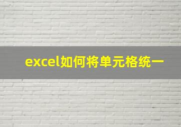 excel如何将单元格统一