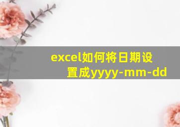 excel如何将日期设置成yyyy-mm-dd