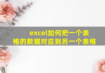 excel如何把一个表格的数据对应到另一个表格