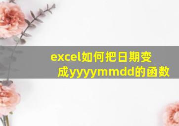 excel如何把日期变成yyyymmdd的函数