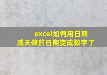 excel如何用日期减天数的日期变成数字了