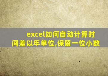 excel如何自动计算时间差以年单位,保留一位小数