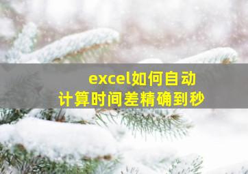 excel如何自动计算时间差精确到秒