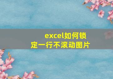 excel如何锁定一行不滚动图片