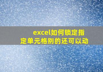 excel如何锁定指定单元格别的还可以动