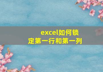 excel如何锁定第一行和第一列