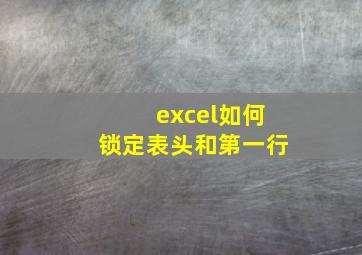 excel如何锁定表头和第一行