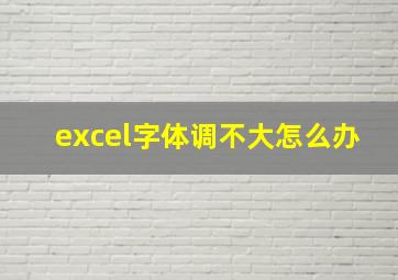 excel字体调不大怎么办