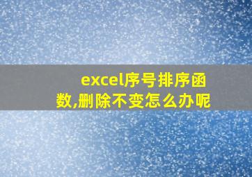 excel序号排序函数,删除不变怎么办呢