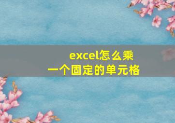 excel怎么乘一个固定的单元格