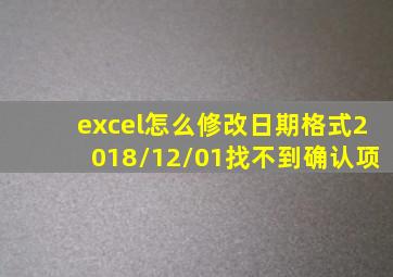 excel怎么修改日期格式2018/12/01找不到确认项