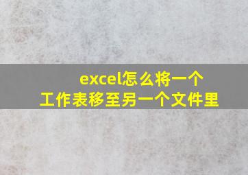 excel怎么将一个工作表移至另一个文件里