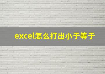 excel怎么打出小于等于