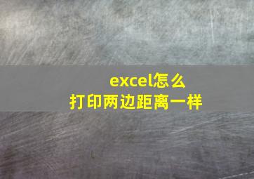 excel怎么打印两边距离一样