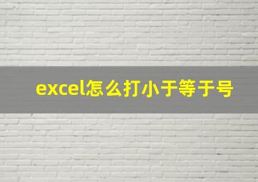 excel怎么打小于等于号