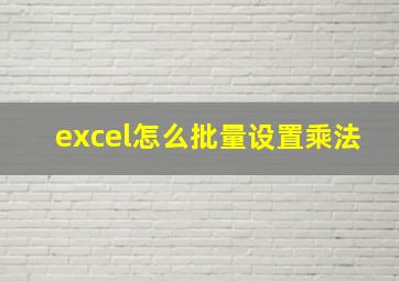 excel怎么批量设置乘法