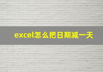 excel怎么把日期减一天