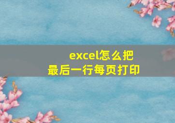 excel怎么把最后一行每页打印