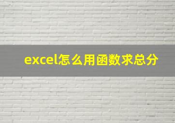 excel怎么用函数求总分