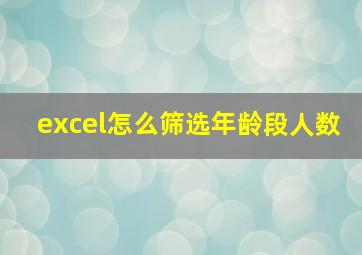 excel怎么筛选年龄段人数