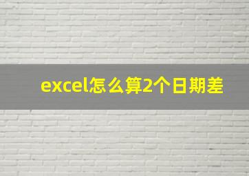 excel怎么算2个日期差