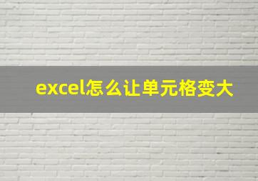 excel怎么让单元格变大