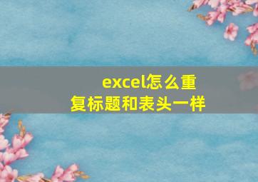 excel怎么重复标题和表头一样