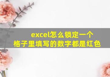 excel怎么锁定一个格子里填写的数字都是红色