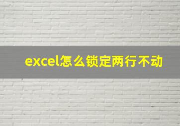 excel怎么锁定两行不动