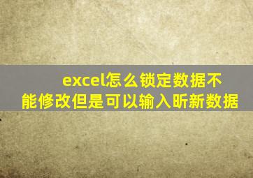 excel怎么锁定数据不能修改但是可以输入昕新数据