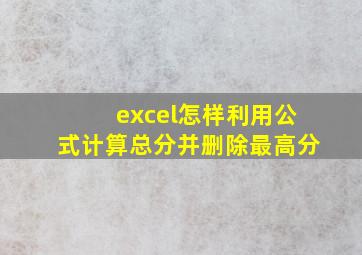 excel怎样利用公式计算总分并删除最高分