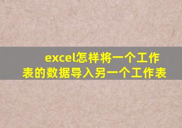 excel怎样将一个工作表的数据导入另一个工作表