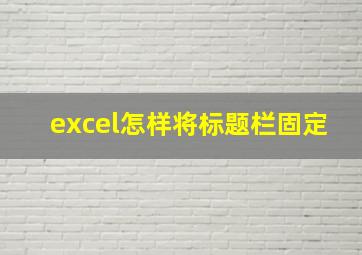 excel怎样将标题栏固定