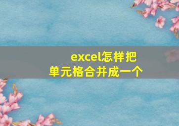 excel怎样把单元格合并成一个