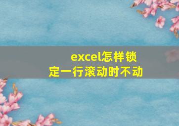 excel怎样锁定一行滚动时不动