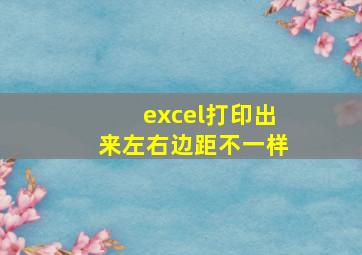 excel打印出来左右边距不一样