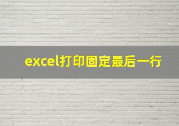 excel打印固定最后一行