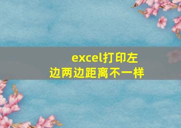 excel打印左边两边距离不一样