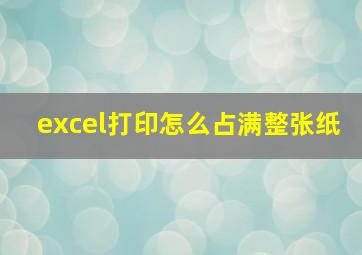 excel打印怎么占满整张纸