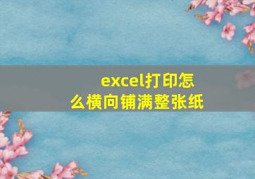 excel打印怎么横向铺满整张纸