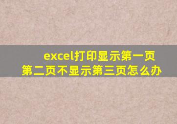 excel打印显示第一页第二页不显示第三页怎么办