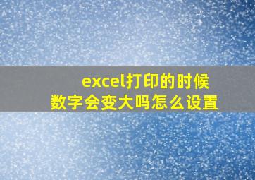 excel打印的时候数字会变大吗怎么设置