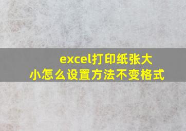 excel打印纸张大小怎么设置方法不变格式