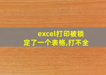 excel打印被锁定了一个表格,打不全