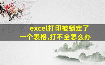 excel打印被锁定了一个表格,打不全怎么办