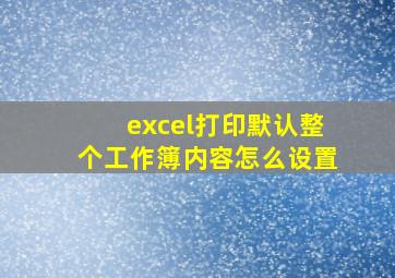 excel打印默认整个工作簿内容怎么设置