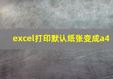 excel打印默认纸张变成a4